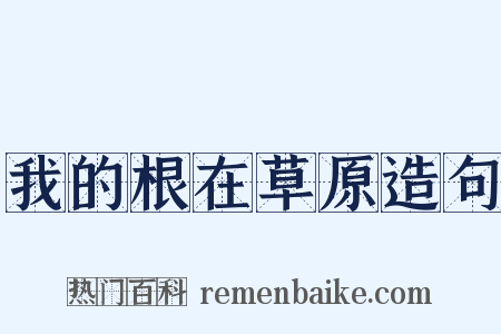 我的根在草原造句是什么意思的图片
